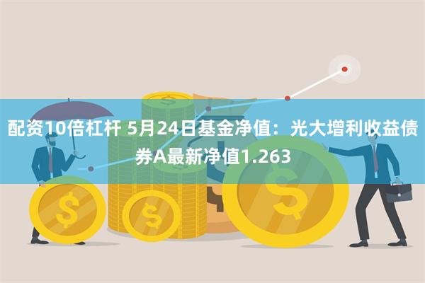 配资10倍杠杆 5月24日基金净值：光大增利收益债券A最新净值1.263
