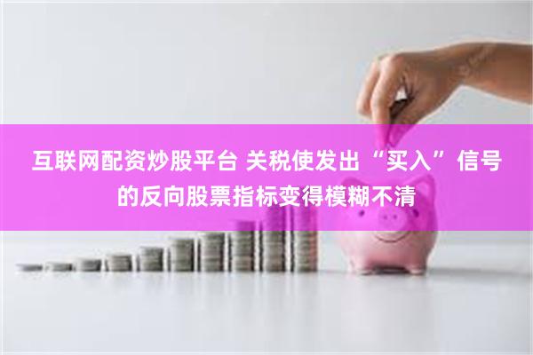 互联网配资炒股平台 关税使发出 “买入” 信号的反向股票指标变得模糊不清