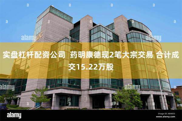 实盘杠杆配资公司  药明康德现2笔大宗交易 合计成交15.22万股