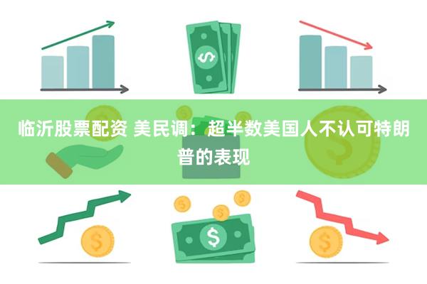 临沂股票配资 美民调：超半数美国人不认可特朗普的表现