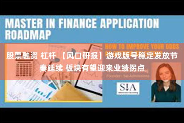 股票融资 杠杆 【风口研报】游戏版号稳定发放节奏延续 板块有望迎来业绩拐点